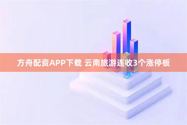 方舟配资APP下载 云南旅游连收3个涨停板