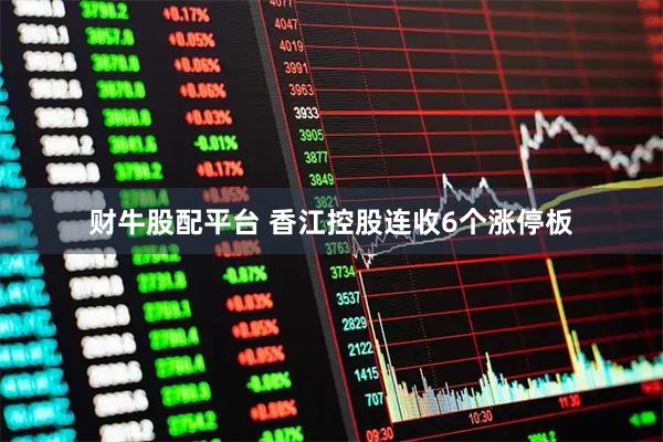 财牛股配平台 香江控股连收6个涨停板