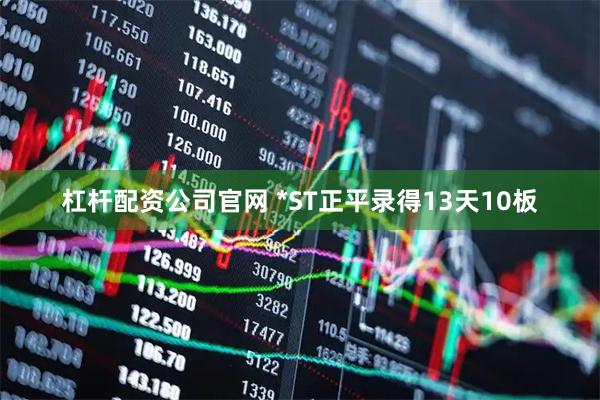 杠杆配资公司官网 *ST正平录得13天10板