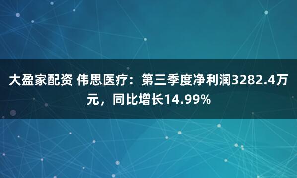 大盈家配资 伟思医疗：第三季度净利润3282.4万元，同比增长14.99%