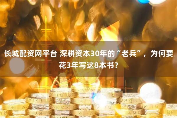 长城配资网平台 深耕资本30年的“老兵”，为何要花3年写这8本书？
