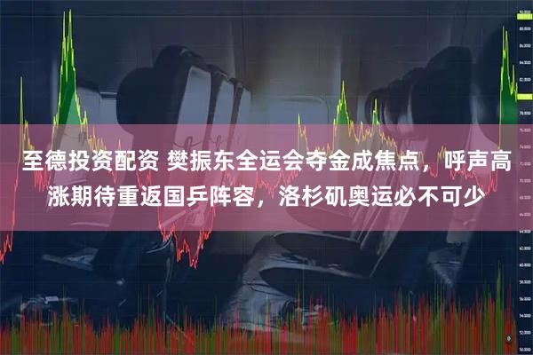 至德投资配资 樊振东全运会夺金成焦点，呼声高涨期待重返国乒阵容，洛杉矶奥运必不可少