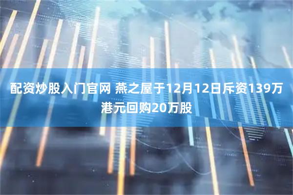 配资炒股入门官网 燕之屋于12月12日斥资139万港元回购20万股