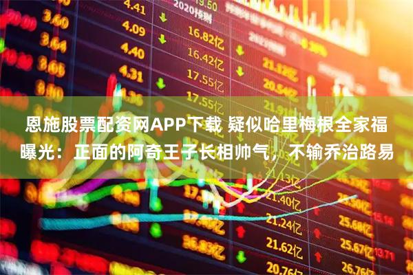 恩施股票配资网APP下载 疑似哈里梅根全家福曝光：正面的阿奇王子长相帅气，不输乔治路易