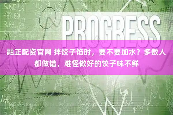 融正配资官网 拌饺子馅时，要不要加水？多数人都做错，难怪做好的饺子味不鲜