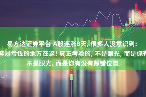 易方达证券平台 A股连涨8天, 很多人没意识到: 年末这两天, 最容易亏钱的地方在这! 真正考验的, 不是眼光, 而是你有没有踩错位置。