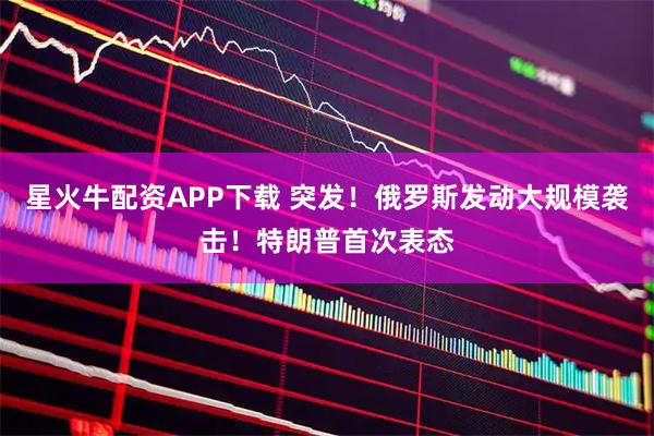 星火牛配资APP下载 突发！俄罗斯发动大规模袭击！特朗普首次表态