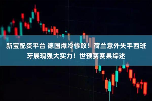 新宝配资平台 德国爆冷惨败！荷兰意外失手西班牙展现强大实力！世预赛赛果综述