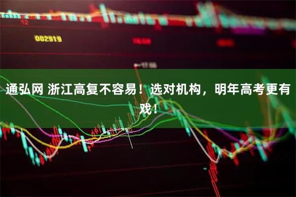 通弘网 浙江高复不容易！选对机构，明年高考更有戏！