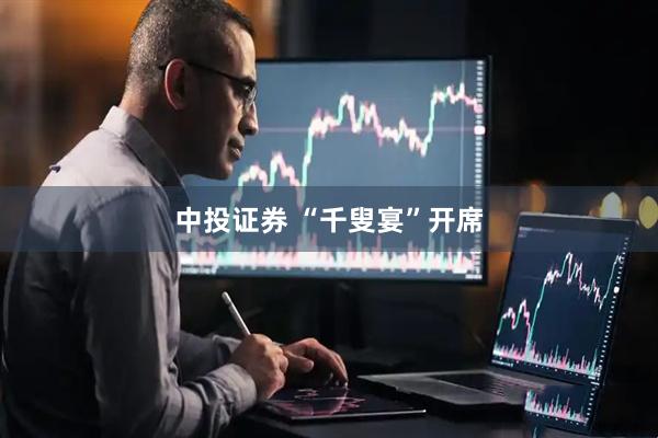 中投证券 “千叟宴”开席
